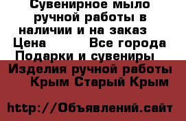 Сувенирное мыло ручной работы в наличии и на заказ. › Цена ­ 165 - Все города Подарки и сувениры » Изделия ручной работы   . Крым,Старый Крым